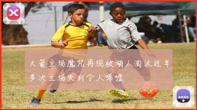 火箭主场魔咒再现被湖人淘汰近年多次主场失利令人唏嘘