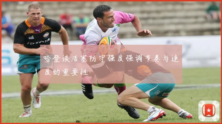 哈登谈活塞防守强度强调节奏与速度的重要性