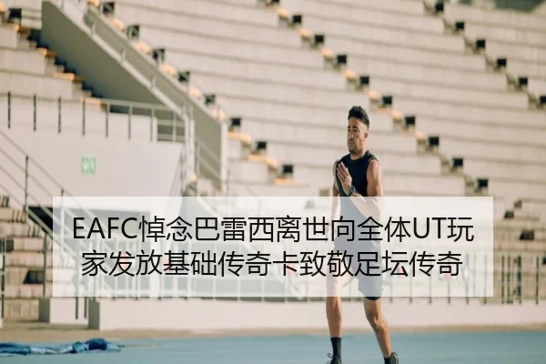 EAFC悼念巴雷西离世向全体UT玩家发放基础传奇卡致敬足坛传奇