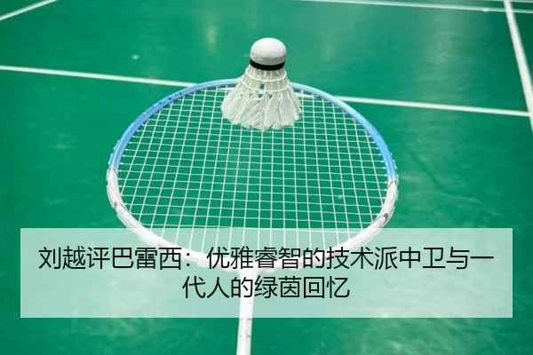 刘越评巴雷西：优雅睿智的技术派中卫与一代人的绿茵回忆