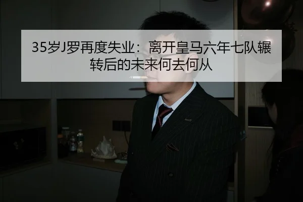 35岁J罗再度失业：离开皇马六年七队辗转后的未来何去何从